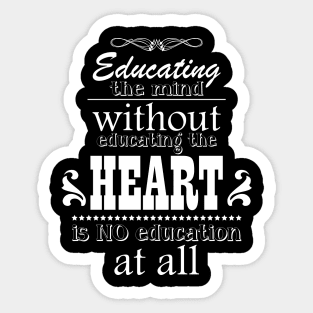 Educating the mind without educating the heart is no education at all Sticker